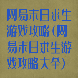 网易末日求生游戏攻略(网易末日求生游戏攻略大全)