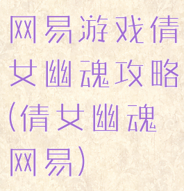 网易游戏倩女幽魂攻略(倩女幽魂网易)