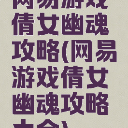 网易游戏倩女幽魂攻略(网易游戏倩女幽魂攻略大全)