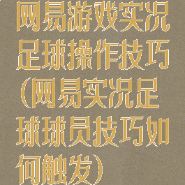 网易游戏实况足球操作技巧(网易实况足球球员技巧如何触发)