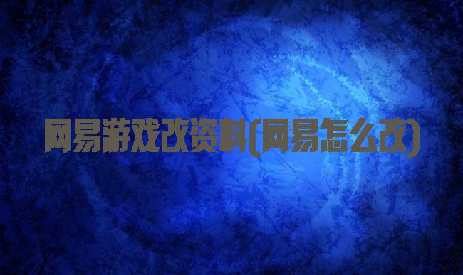 网易游戏改资料(网易怎么改)