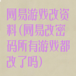 网易游戏改资料(网易改密码所有游戏都改了吗)