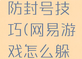 网易游戏防封号技巧(网易游戏怎么躲避封号)