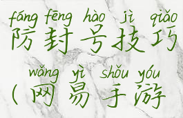 网易游戏防封号技巧(网易手游封号原理)