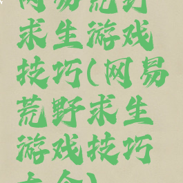 网易荒野求生游戏技巧(网易荒野求生游戏技巧大全)