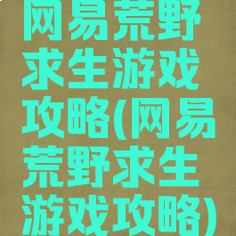 网易荒野求生游戏攻略(网易荒野求生游戏攻略)