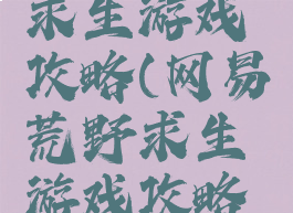 网易荒野求生游戏攻略(网易荒野求生游戏攻略大全)