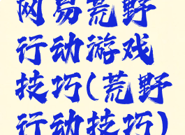 网易荒野行动游戏技巧(荒野行动技巧)