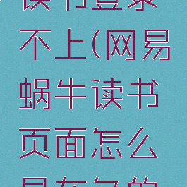 网易蜗牛读书登录不上(网易蜗牛读书页面怎么是灰色的了)