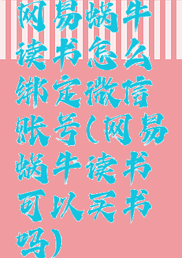 网易蜗牛读书怎么绑定微信账号(网易蜗牛读书可以买书吗)