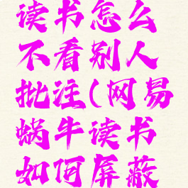 网易蜗牛读书怎么不看别人批注(网易蜗牛读书如何屏蔽提问)