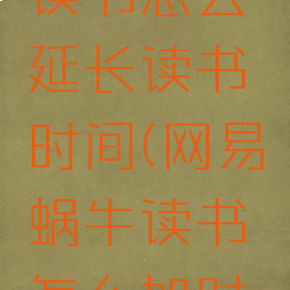网易蜗牛读书怎么延长读书时间(网易蜗牛读书怎么加时长)