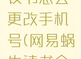 网易蜗牛读书怎么更改手机号(网易蜗牛读书会员账号)