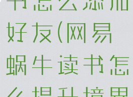 网易蜗牛读书怎么添加好友(网易蜗牛读书怎么提升境界)