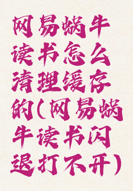 网易蜗牛读书怎么清理缓存的(网易蜗牛读书闪退打不开)