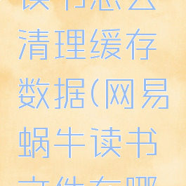 网易蜗牛读书怎么清理缓存数据(网易蜗牛读书文件在哪个文件夹)