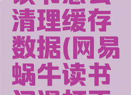 网易蜗牛读书怎么清理缓存数据(网易蜗牛读书闪退打不开)