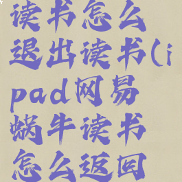 网易蜗牛读书怎么退出读书(ipad网易蜗牛读书怎么返回到主页)