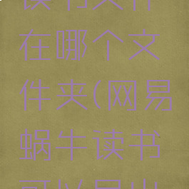 网易蜗牛读书文件在哪个文件夹(网易蜗牛读书可以导出批注吗)
