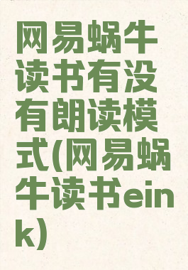 网易蜗牛读书有没有朗读模式(网易蜗牛读书eink)
