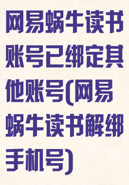 网易蜗牛读书账号已绑定其他账号(网易蜗牛读书解绑手机号)