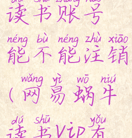网易蜗牛读书账号能不能注销(网易蜗牛读书vip有什么用)