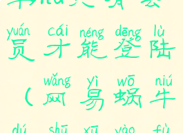 网易蜗牛读书hd只有会员才能登陆(网易蜗牛读书需要付费吗)