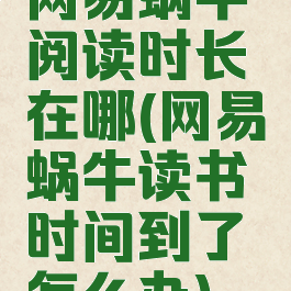 网易蜗牛阅读时长在哪(网易蜗牛读书时间到了怎么办)