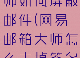 网易邮箱大师如何屏蔽邮件(网易邮箱大师怎么去掉签名)