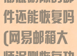 网易邮箱大师彻底删除的邮件还能恢复吗(网易邮箱大师误删恢复功能)