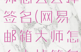 网易邮箱大师怎么去掉签名(网易邮箱大师怎么去掉签名显示)