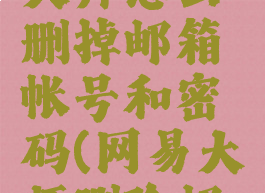 网易邮箱大师怎么删掉邮箱帐号和密码(网易大师删除邮箱)