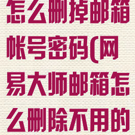 网易邮箱大师怎么删掉邮箱帐号密码(网易大师邮箱怎么删除不用的邮箱账号)
