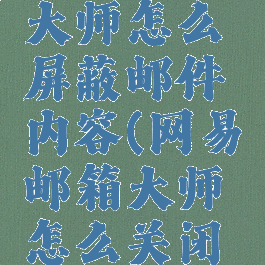 网易邮箱大师怎么屏蔽邮件内容(网易邮箱大师怎么关闭广告)