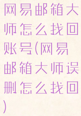 网易邮箱大师怎么找回账号(网易邮箱大师误删怎么找回)