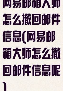 网易邮箱大师怎么撤回邮件信息(网易邮箱大师怎么撤回邮件信息呢)