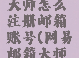 网易邮箱大师怎么注册邮箱账号(网易邮箱大师怎么弄)