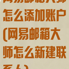 网易邮箱大师怎么添加账户(网易邮箱大师怎么新建联系人)
