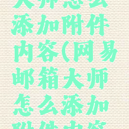 网易邮箱大师怎么添加附件内容(网易邮箱大师怎么添加附件内容啊)