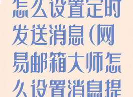 网易邮箱大师怎么设置定时发送消息(网易邮箱大师怎么设置消息提醒)