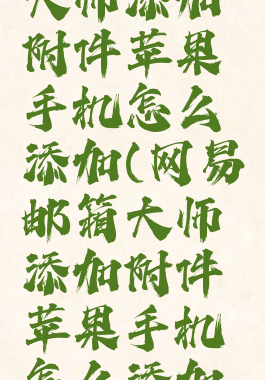 网易邮箱大师添加附件苹果手机怎么添加(网易邮箱大师添加附件苹果手机怎么添加不了)