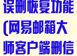 网易邮箱大师误删恢复功能(网易邮箱大师客户端删信)
