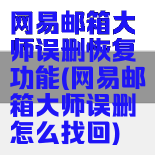 网易邮箱大师误删恢复功能(网易邮箱大师误删怎么找回)