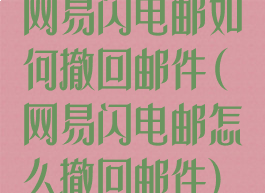 网易闪电邮如何撤回邮件(网易闪电邮怎么撤回邮件)