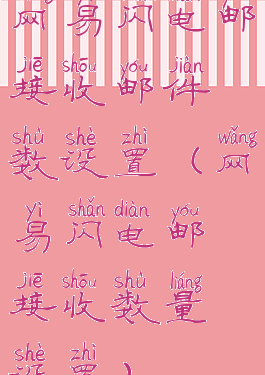 网易闪电邮接收邮件数设置(网易闪电邮接收数量设置)