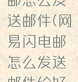 网易闪电邮怎么发送邮件(网易闪电邮怎么发送邮件给好友)