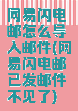 网易闪电邮怎么导入邮件(网易闪电邮已发邮件不见了)