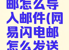 网易闪电邮怎么导入邮件(网易闪电邮怎么发送邮件)