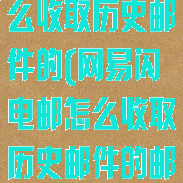 网易闪电邮怎么收取历史邮件的(网易闪电邮怎么收取历史邮件的邮件)