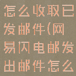 网易闪电邮怎么收取已发邮件(网易闪电邮发出邮件怎么撤回)
